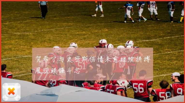 贺希宁与史密斯伤情未愈继续拼搏展现顽强斗志