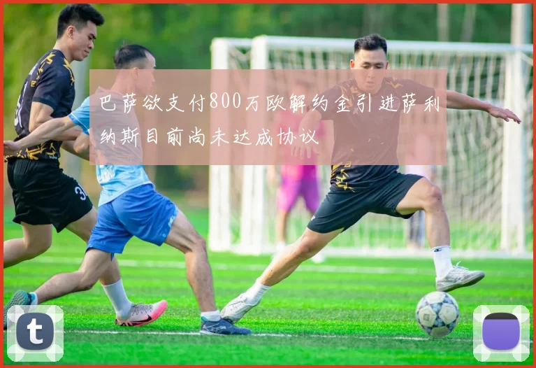 巴萨欲支付800万欧解约金引进萨利纳斯目前尚未达成协议