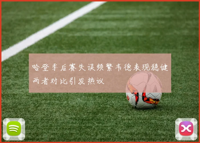 哈登季后赛失误频繁韦德表现稳健两者对比引发热议