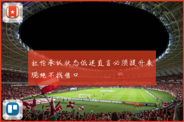 杜伦承认状态低迷直言必须提升表现绝不找借口