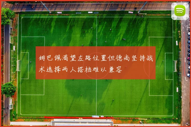 姆巴佩渴望左路位置但德尚坚持战术选择两人搭档难以兼容