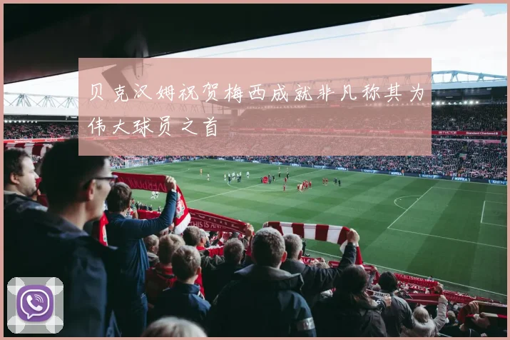 贝克汉姆祝贺梅西成就非凡称其为伟大球员之首