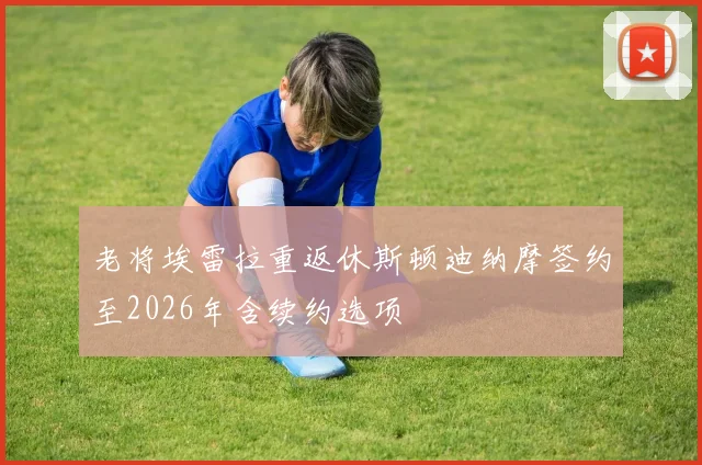 老将埃雷拉重返休斯顿迪纳摩签约至2026年含续约选项
