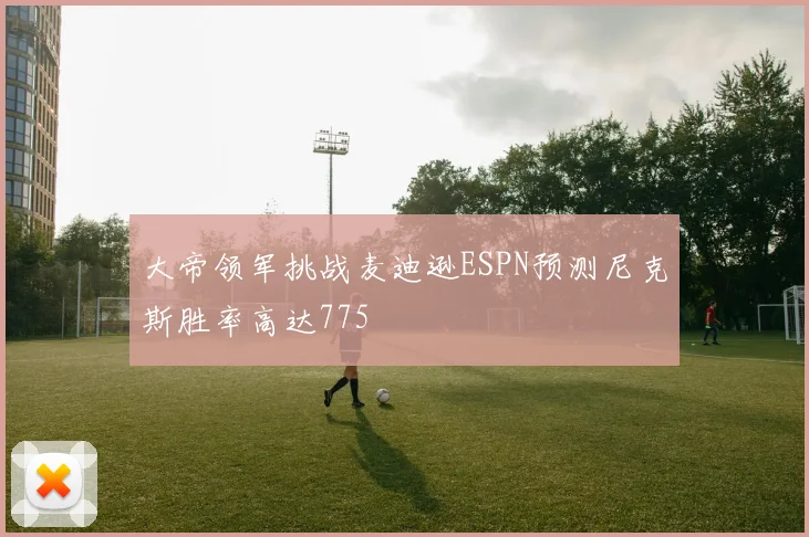 大帝领军挑战麦迪逊ESPN预测尼克斯胜率高达775